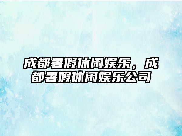 成都暑假休閑娛樂(lè )，成都暑假休閑娛樂(lè )公司