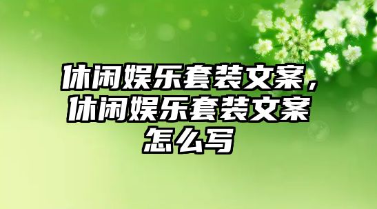 休閑娛樂(lè )套裝文案，休閑娛樂(lè )套裝文案怎么寫(xiě)