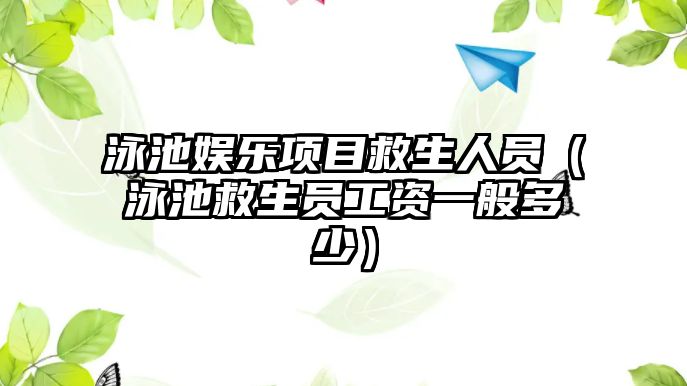 泳池娛樂(lè )項目救生人員（泳池救生員工資一般多少）