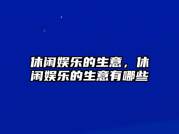 休閑娛樂(lè )的生意，休閑娛樂(lè )的生意有哪些