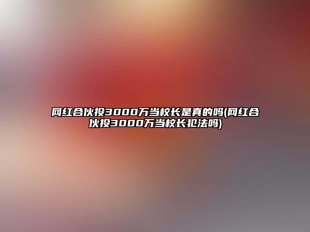 網(wǎng)紅合伙投3000萬(wàn)當校長(cháng)是真的嗎(網(wǎng)紅合伙投3000萬(wàn)當校長(cháng)犯法嗎)