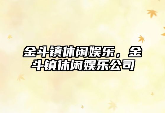 金斗鎮休閑娛樂(lè )，金斗鎮休閑娛樂(lè )公司