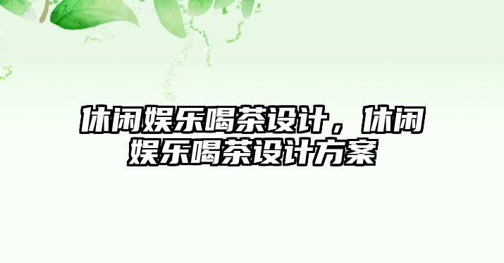 休閑娛樂(lè )喝茶設計，休閑娛樂(lè )喝茶設計方案