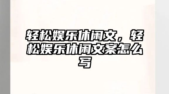 輕松娛樂(lè )休閑文，輕松娛樂(lè )休閑文案怎么寫(xiě)