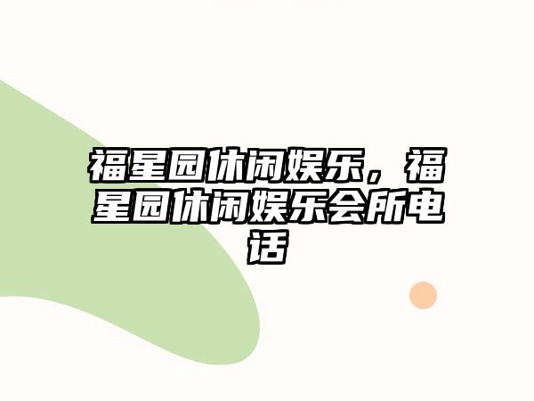 福星園休閑娛樂(lè )，福星園休閑娛樂(lè )會(huì )所電話(huà)