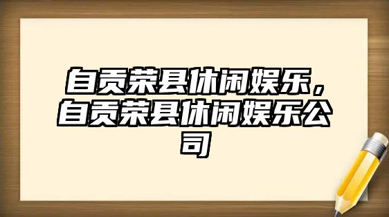 自貢榮縣休閑娛樂(lè )，自貢榮縣休閑娛樂(lè )公司