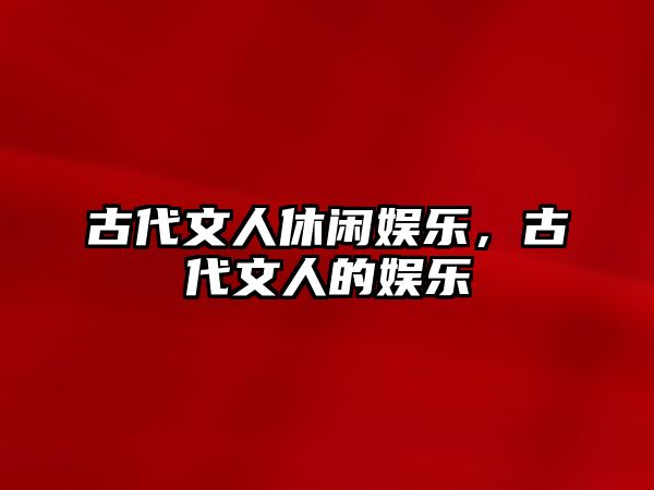 古代文人休閑娛樂(lè )，古代文人的娛樂(lè )