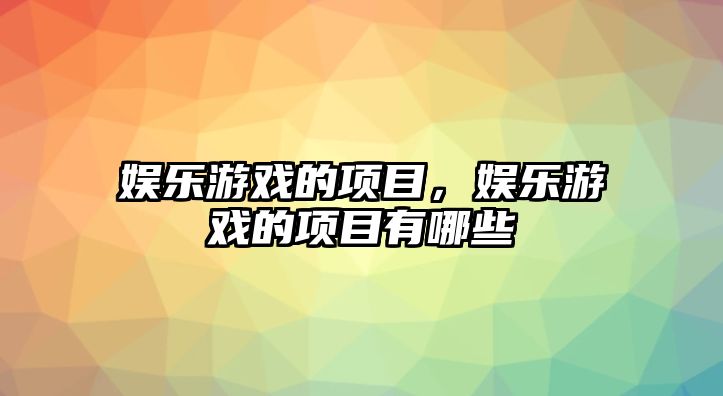 娛樂(lè )游戲的項目，娛樂(lè )游戲的項目有哪些