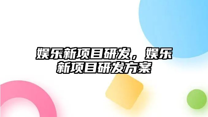 娛樂(lè )新項目研發(fā)，娛樂(lè )新項目研發(fā)方案