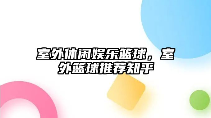 室外休閑娛樂(lè )籃球，室外籃球推薦知乎