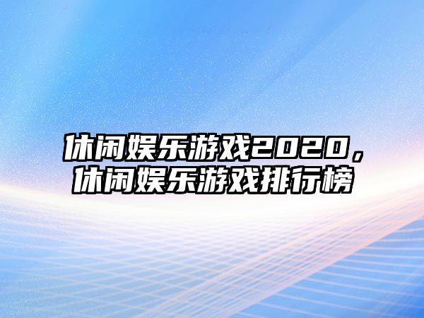 休閑娛樂(lè )游戲2020，休閑娛樂(lè )游戲排行榜