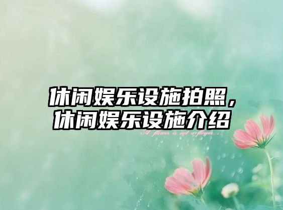 休閑娛樂(lè )設施拍照，休閑娛樂(lè )設施介紹