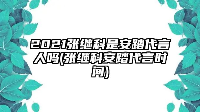 2021張繼科是安踏代言人嗎(張繼科安踏代言時(shí)間)