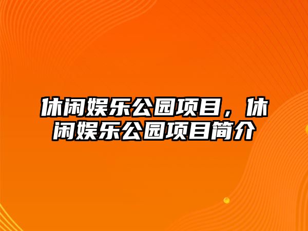 休閑娛樂(lè )公園項目，休閑娛樂(lè )公園項目簡(jiǎn)介