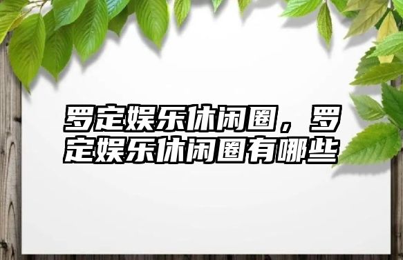 羅定娛樂(lè )休閑圈，羅定娛樂(lè )休閑圈有哪些