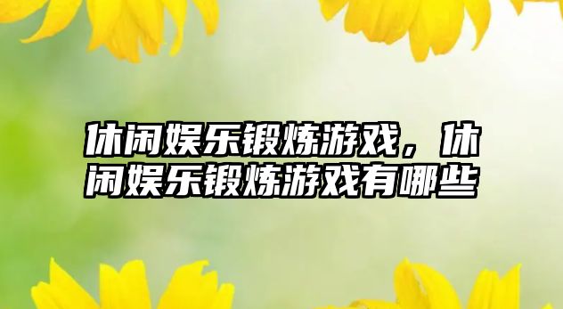 休閑娛樂(lè )鍛煉游戲，休閑娛樂(lè )鍛煉游戲有哪些