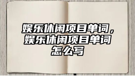 娛樂(lè )休閑項目單詞，娛樂(lè )休閑項目單詞怎么寫(xiě)