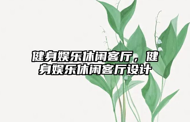 健身娛樂(lè )休閑客廳，健身娛樂(lè )休閑客廳設計