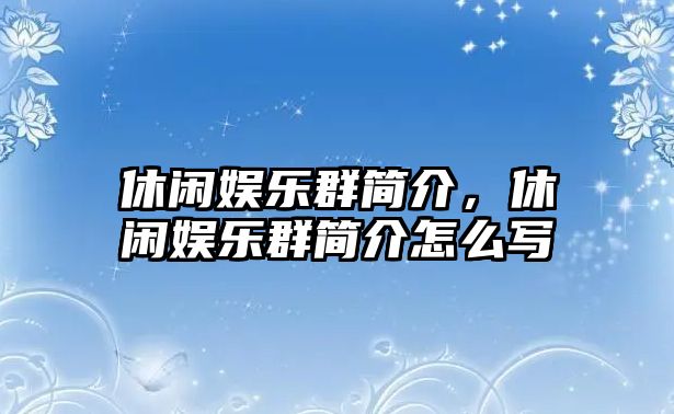 休閑娛樂(lè )群簡(jiǎn)介，休閑娛樂(lè )群簡(jiǎn)介怎么寫(xiě)