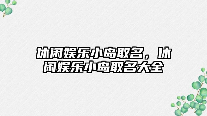 休閑娛樂(lè )小島取名，休閑娛樂(lè )小島取名大全