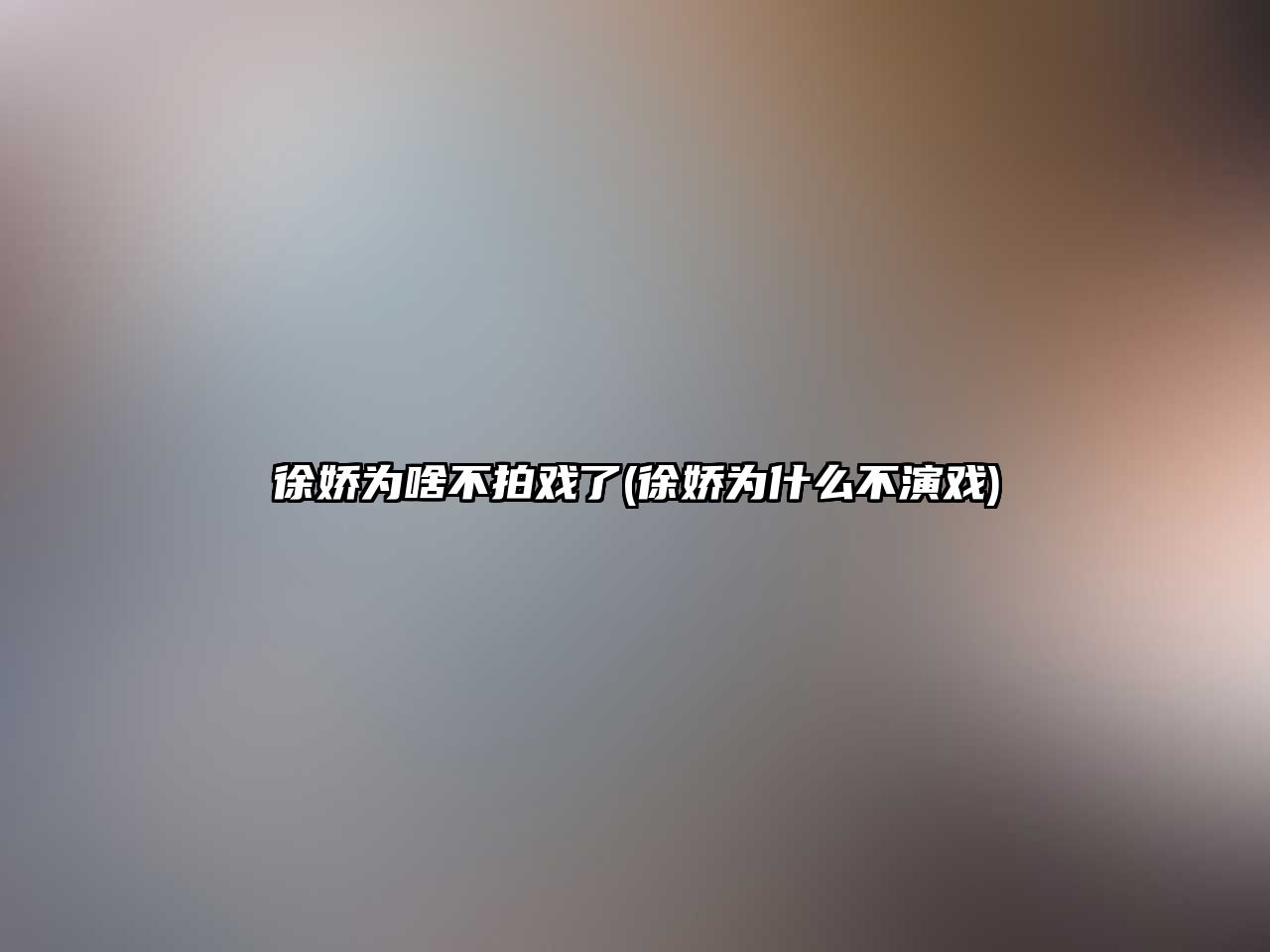 徐嬌為啥不拍戲了(徐嬌為什么不演戲)