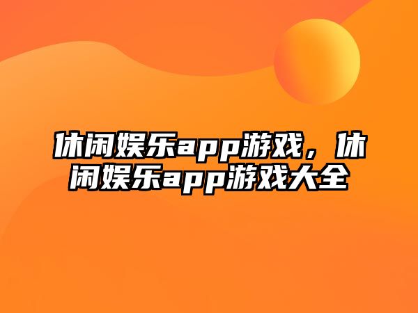 休閑娛樂(lè )app游戲，休閑娛樂(lè )app游戲大全