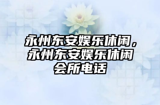 永州東安娛樂(lè )休閑，永州東安娛樂(lè )休閑會(huì )所電話(huà)