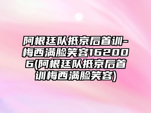 阿根廷隊抵京后首訓-梅西滿(mǎn)臉笑容162006(阿根廷隊抵京后首訓梅西滿(mǎn)臉笑容)