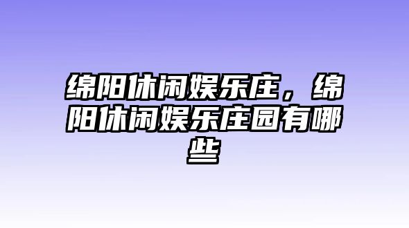 綿陽(yáng)休閑娛樂(lè )莊，綿陽(yáng)休閑娛樂(lè )莊園有哪些