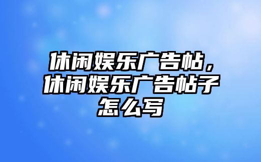 休閑娛樂(lè )廣告帖，休閑娛樂(lè )廣告帖子怎么寫(xiě)