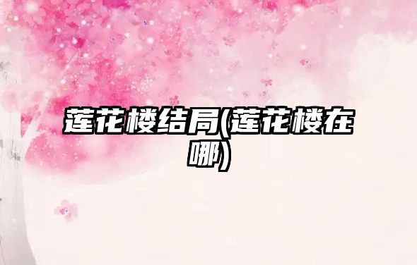 蓮花樓結局(蓮花樓在哪)