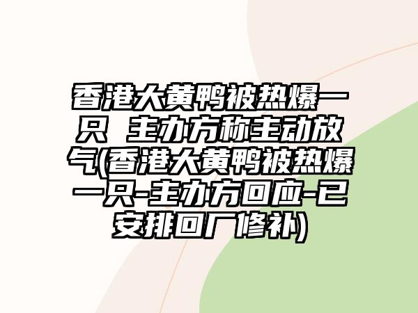 香港大黃鴨被熱爆一只 主辦方稱(chēng)主動(dòng)放氣(香港大黃鴨被熱爆一只-主辦方回應-已安排回廠(chǎng)修補)