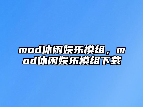 mod休閑娛樂(lè )模組，mod休閑娛樂(lè )模組下載