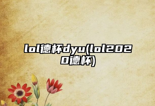 lol德杯dyu(lol2020德杯)