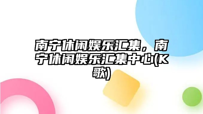 南寧休閑娛樂(lè )匯集，南寧休閑娛樂(lè )匯集中心(K歌)