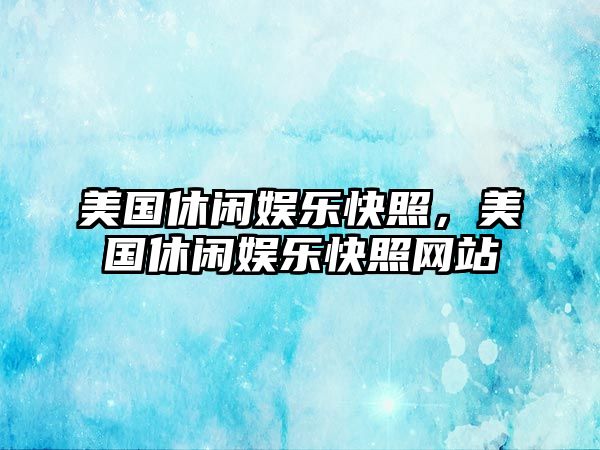 美國休閑娛樂(lè )快照，美國休閑娛樂(lè )快照網(wǎng)站