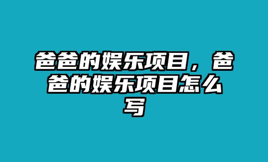 爸爸的娛樂(lè )項目，爸爸的娛樂(lè )項目怎么寫(xiě)