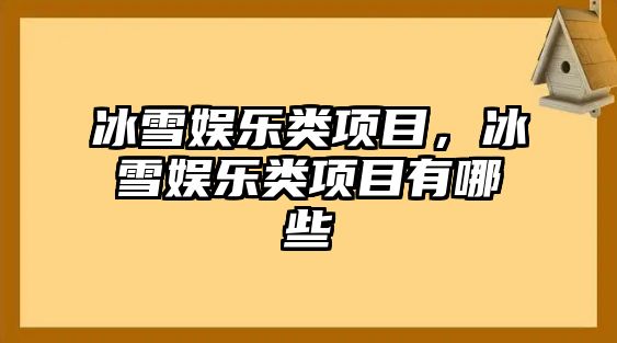 冰雪娛樂(lè )類(lèi)項目，冰雪娛樂(lè )類(lèi)項目有哪些