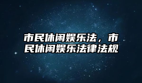 市民休閑娛樂(lè )法，市民休閑娛樂(lè )法律法規