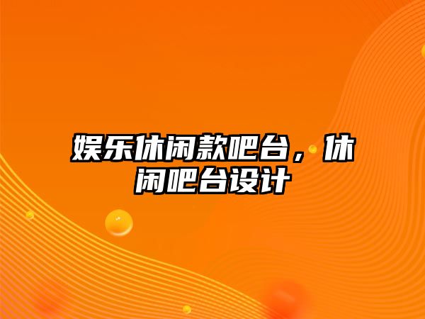 娛樂(lè )休閑款吧臺，休閑吧臺設計