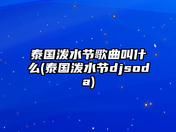 泰國潑水節歌曲叫什么(泰國潑水節djsoda)