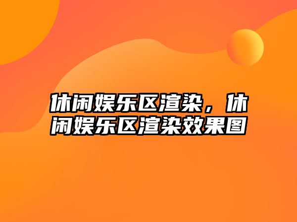 休閑娛樂(lè )區渲染，休閑娛樂(lè )區渲染效果圖