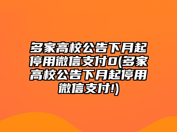 多家高校公告下月起停用微信支付0(多家高校公告下月起停用微信支付!)