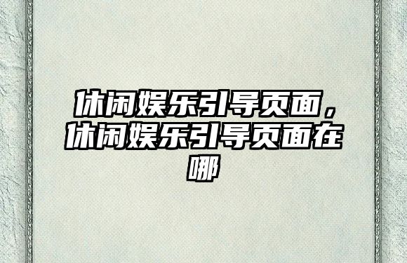 休閑娛樂(lè )引導頁(yè)面，休閑娛樂(lè )引導頁(yè)面在哪