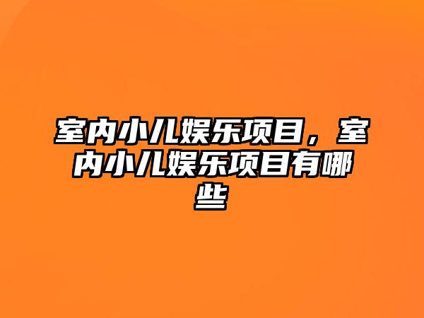 室內小兒娛樂(lè )項目，室內小兒娛樂(lè )項目有哪些