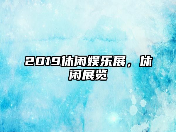 2019休閑娛樂(lè )展，休閑展覽