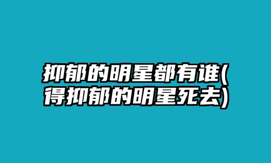 抑郁的明星都有誰(shuí)(得抑郁的明星死去)