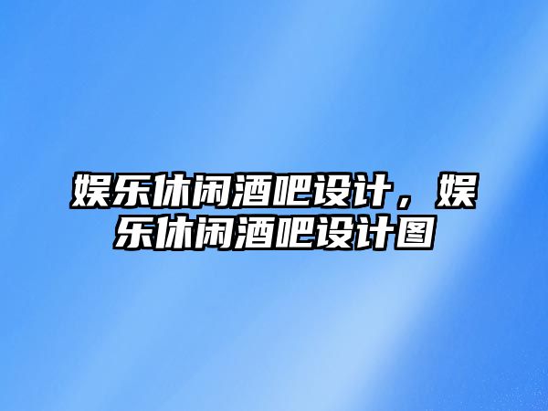 娛樂(lè )休閑酒吧設計，娛樂(lè )休閑酒吧設計圖