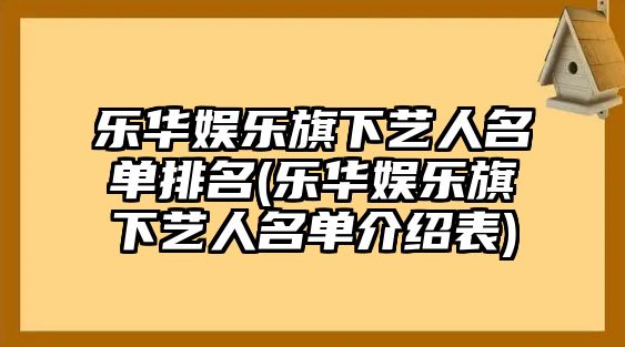 樂(lè )華娛樂(lè )旗下藝人名單排名(樂(lè )華娛樂(lè )旗下藝人名單介紹表)