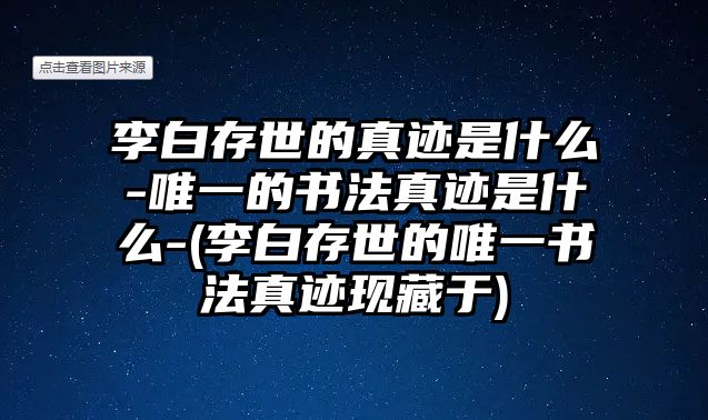 李白存世的真跡是什么-唯一的書(shū)法真跡是什么-(李白存世的唯一書(shū)法真跡現藏于)